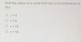 Find the radius of a circle that has a circumference of 16π. r=4 r=8 r=12 r=16